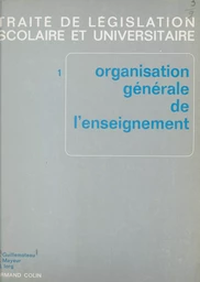 Traité de législation scolaire et universitaire (1). Organisation générale de l'enseignement