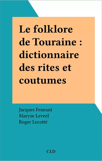 Le folklore de Touraine : dictionnaire des rites et coutumes - Jacques Feneant, Maryse Leveel - FeniXX réédition numérique