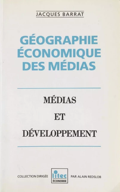 Géographie économique des médias. Médias et développement - Jacques Barrat - FeniXX réédition numérique