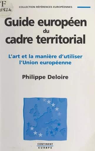 Guide européen du cadre territorial : l'art et la manière d'utiliser l'Union européenne - Philippe Deloire - FeniXX réédition numérique