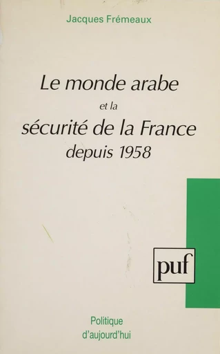 Le Monde arabe et la sécurité de la France depuis 1958 - Jacques Frémeaux - Presses universitaires de France (réédition numérique FeniXX)