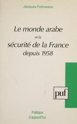 Le Monde arabe et la sécurité de la France depuis 1958