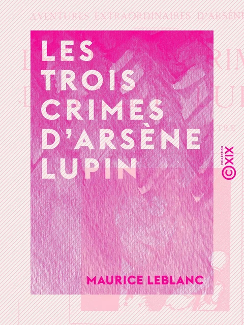 Les Trois Crimes d'Arsène Lupin - Maurice Leblanc - Collection XIX