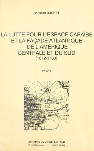 La lutte pour l'espace caraïbe et la façade atlantique de l'Amérique centrale et du Sud : 1672-1763 (1) - Christian Buchet - FeniXX réédition numérique