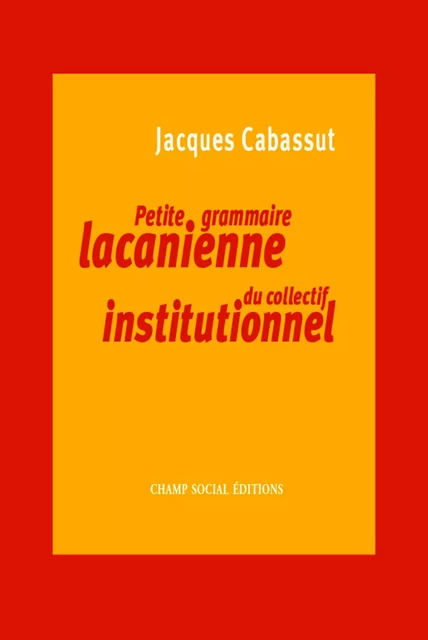 Petite grammaire lacanienne du collectif institutionnel - Jacques Cabassut - Champ social Editions