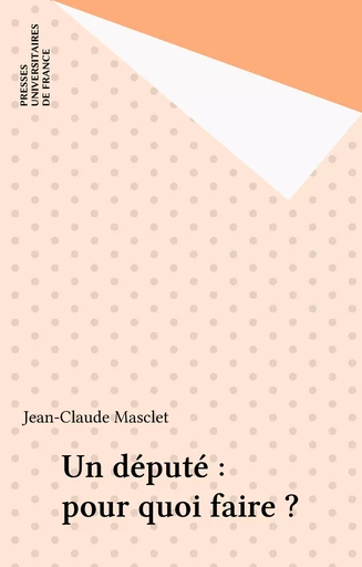 Un député : pour quoi faire ? - Jean-Claude Masclet - Presses universitaires de France (réédition numérique FeniXX)