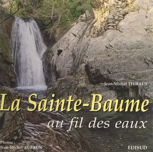 La Sainte-Baume au fil des eaux - Jean-Michel Thibaux - (Edisud) réédition numérique FeniXX