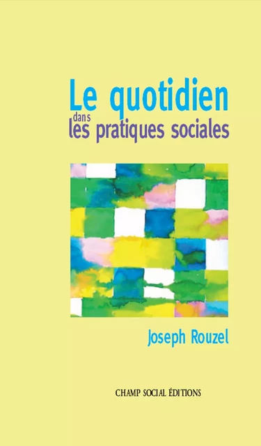 Le quotidien dans les pratiques sociales - Joseph Rouzel - Champ social Editions