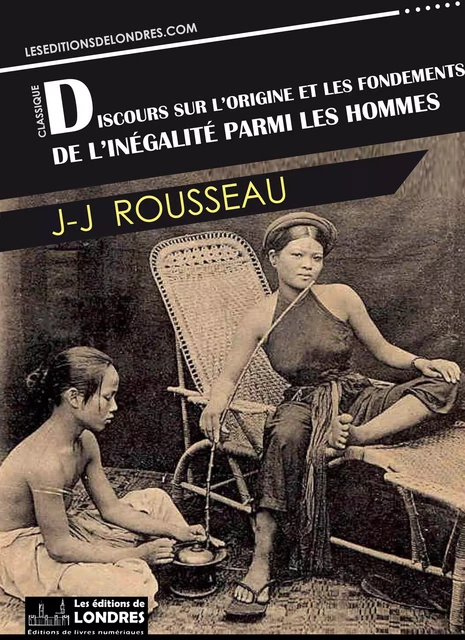 Discours sur l'origine et les fondements de l'inégalité parmi les hommes - JeanJacques Rousseau - Les Editions de Londres