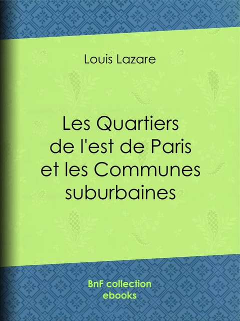 Les Quartiers de l'est de Paris et les Communes suburbaines - Louis Lazare - BnF collection ebooks