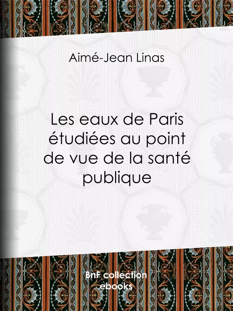 Les eaux de Paris étudiées au point de vue de la santé publique - Aimé-Jean Linas - BnF collection ebooks