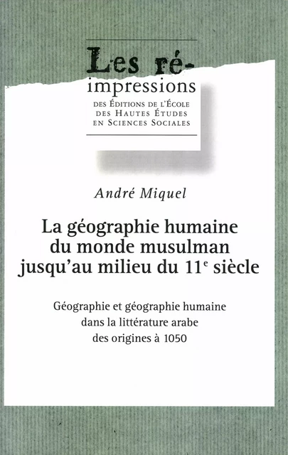 La géographie humaine du monde musulman jusqu’au milieu du 11e siècle. Tome 1 - André Miquel - Éditions de l’École des hautes études en sciences sociales