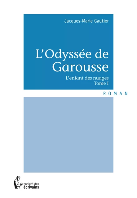 L’Odyssée de Garousse - Tome I - Jacques-Marie Gautier - Société des écrivains