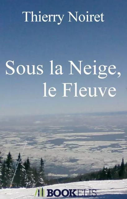 Sous la Neige, le Fleuve - Thierry Noiret - Bookelis