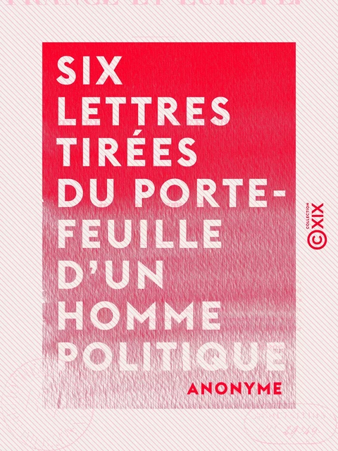 Six lettres tirées du porte-feuille d'un homme politique -  Anonyme - Collection XIX