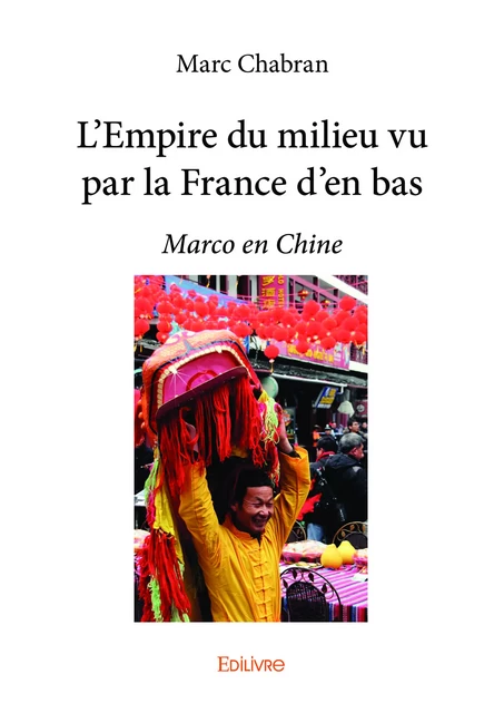 L’Empire du milieu vu par la France d’en bas - Marc Chabran - Editions Edilivre