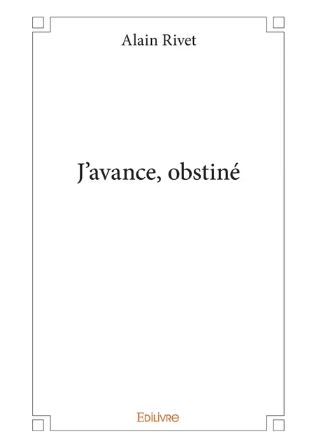 J'avance, obstiné - Alain Rivet - Editions Edilivre