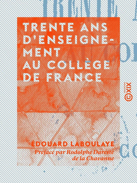 Trente ans d'enseignement au Collège de France - Édouard Laboulaye, Rodolphe Dareste de la Chavanne - Collection XIX