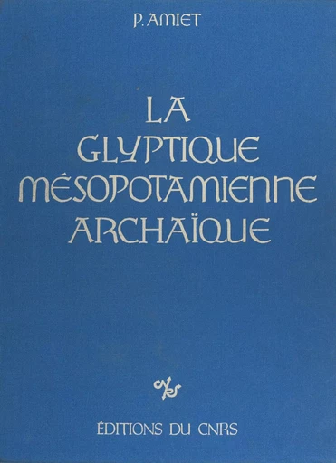 La Glyptique mésopotamienne archaïque - Pierre Amiet - CNRS Éditions (réédition numérique FeniXX)