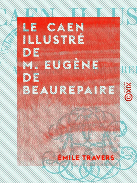 Le Caen illustré de M. Eugène de Beaurepaire - Émile Travers - Collection XIX