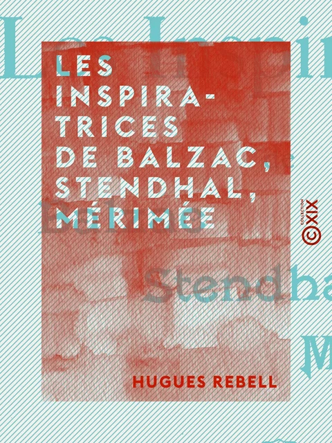 Les Inspiratrices de Balzac, Stendhal, Mérimée - Hugues Rebell - Collection XIX