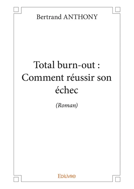 Total burn-out : Comment réussir son échec - Bertrand Anthony - Editions Edilivre