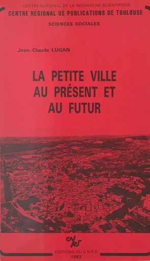 La petite ville au présent et au futur - Jean-Claude Lugan - CNRS Éditions (réédition numérique FeniXX)