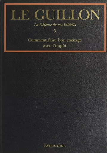 La défense de vos intérêts (5). Comment faire bon ménage avec l'impôt - Pierre-Marie Guillon - (Robert Laffont) réédition numérique FeniXX