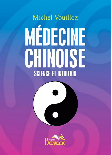 Médecine chinoise - Science et intuition - Michel Vouilloz - Éditions Bergame