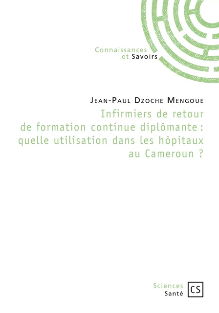 Infirmiers de retour de formation continue diplômante : quelle utilisation dans les hôpitaux au Cameroun ? - Jean-Paul Dzoche Mengoué - Connaissances & Savoirs