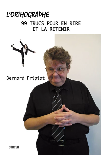 L'orthographe - 99 trucs pour en rire et la retenir - Bernard Fripiat - Editions Gunten