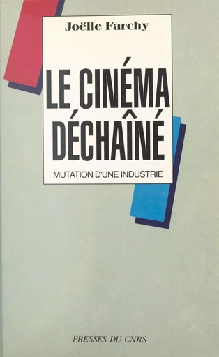 Le cinéma déchaîné : mutation d'une industrie - Joëlle Farchy - CNRS Éditions (réédition numérique FeniXX)