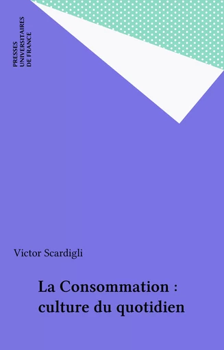 La Consommation : culture du quotidien - Victor Scardigli - Presses universitaires de France (réédition numérique FeniXX)