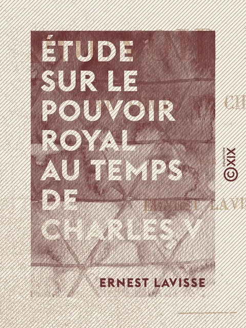 Étude sur le pouvoir royal au temps de Charles V - Ernest Lavisse - Collection XIX