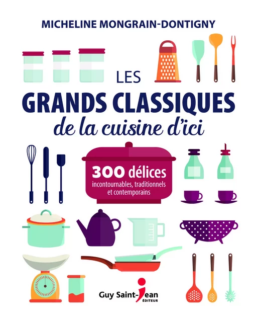 Les grands classiques de la cuisine d'ici - Micheline Mongrain-Dontigny - Guy Saint-Jean Editeur