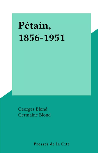 Pétain, 1856-1951 - Georges Blond, Germaine Blond - (Presses de la Cité) réédition numérique FeniXX