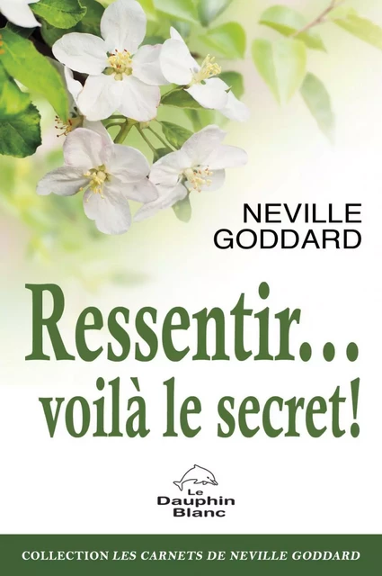 Ressentir... voilà le secret ! -  Neville Goddard - Dauphin Blanc