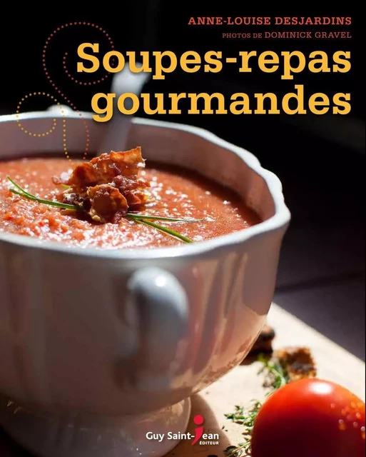 Soupes-repas gourmandes - Anne-Louise Desjardins - Guy Saint-Jean Editeur