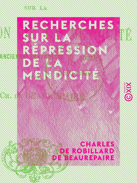 Recherches sur la répression de la mendicité - Charles de Robillard de Beaurepaire - Collection XIX