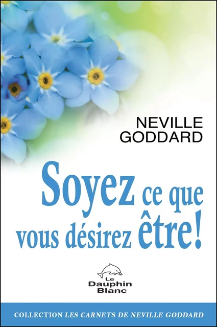 Soyez ce que vous désirez être ! -  Neville Goddard - Dauphin Blanc