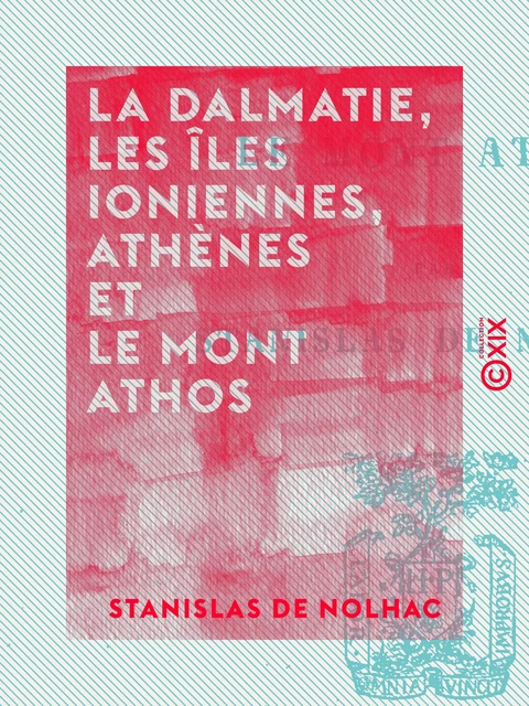 La Dalmatie, les îles Ioniennes, Athènes et le mont Athos - Stanislas de Nolhac - Collection XIX