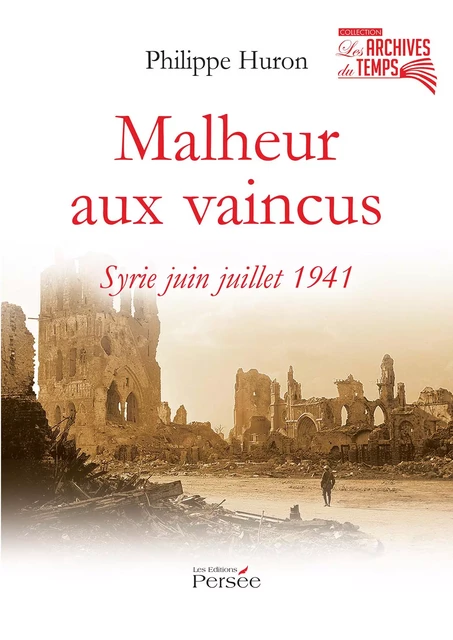 Malheur aux vaincus - Syrie juin juillet 1941 - Philippe Huron - Éditions Persée