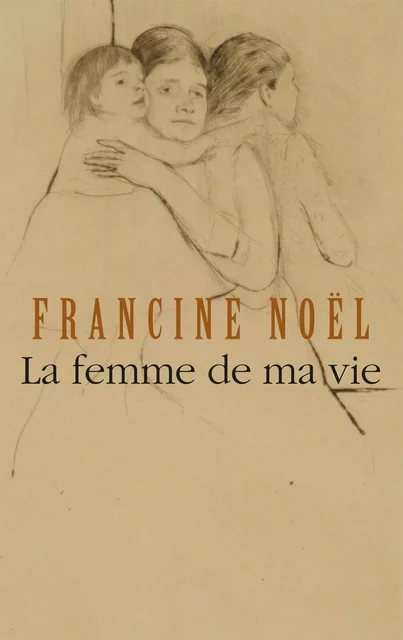 La femme de ma vie - Francine Noël - Leméac Éditeur