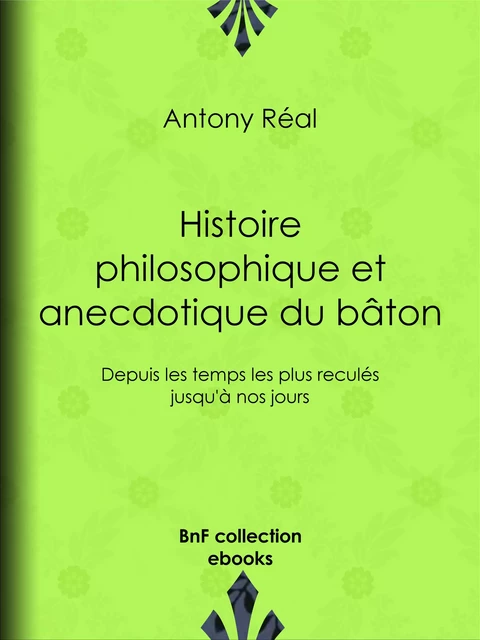 Histoire philosophique et anecdotique du bâton - Antony Réal - BnF collection ebooks