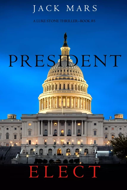 President Elect (A Luke Stone Thriller—Book 5) - Jack Mars - Lukeman Literary Management Ltd