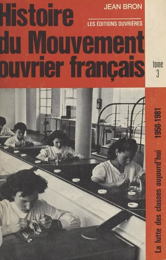 Histoire du mouvement ouvrier français (3) : La lutte des classes aujourd'hui (1950-1981) - Jean Bron - Éditions de l'Atelier (réédition numérique FeniXX) 