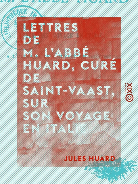 Lettres de M. l'abbé Huard, curé de Saint-Vaast, sur son voyage en Italie, à l'occasion de l'ouverture du concile - Ed. Huard, Jules Huard - Collection XIX