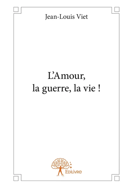 L’Amour, la guerre, la vie ! - Jean-Louis Viet - Editions Edilivre