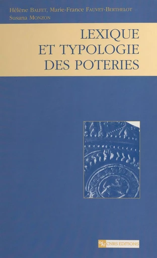 Lexique et typologie des poteries : pour la normalisation de la description des poteries - Hélène Balfet, Marie-France Fauvet-Berthelot, Susana Monzón - CNRS Éditions (réédition numérique FeniXX) 