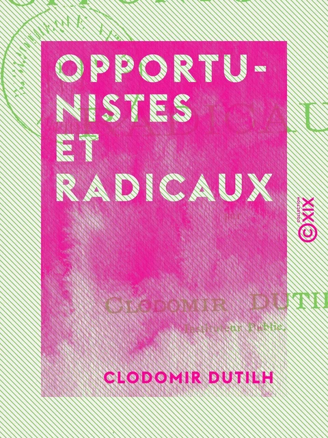 Opportunistes et Radicaux - Clodomir Dutilh - Collection XIX